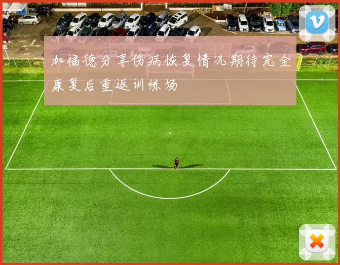 加福德分享伤病恢复情况期待完全康复后重返训练场
