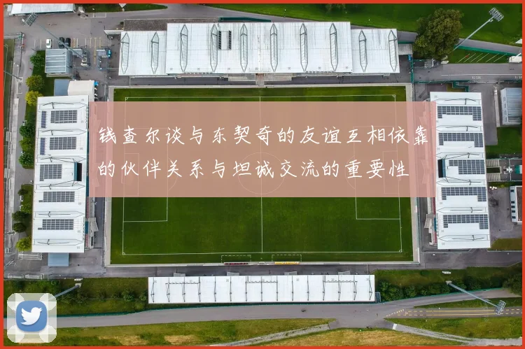 钱查尔谈与东契奇的友谊互相依靠的伙伴关系与坦诚交流的重要性