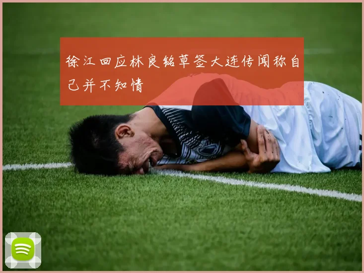 徐江回应林良铭草签大连传闻称自己并不知情