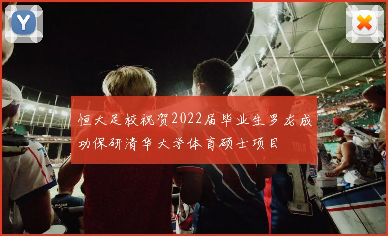 恒大足校祝贺2022届毕业生罗龙成功保研清华大学体育硕士项目