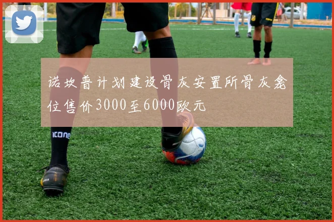 诺坎普计划建设骨灰安置所骨灰龛位售价3000至6000欧元